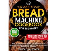 The Quick & Easy Bread Machine Cookbook for Beginners: Step-by-Step Recipes for Delicious and Healthy Homemade Breads, Including Gluten-Free, Whole Grain, and Artisan Varieties