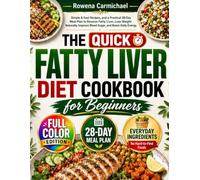 The Quick Fatty Liver Diet Cookbook for Beginners: Simple & Fast Recipes, and a Practical 28-Day Meal Plan to Reverse Fatty Liver, Lose Weight Naturally, Improve Blood Sugar, and Boost Daily Energy