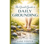 The Quick Guide to Daily Grounding: Fast Techniques to Reduce Stress, Calm Anxiety, and Improve Focus in Under 5 Minutes