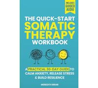 The Quick-Start Somatic Therapy Workbook: A 30-Day Plan of Simple Somatic Exercises for Anxiety, Stress Management, Emotional Release, and Nervous System Regulation
