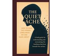 The Quiet Ache: How to Heal Loneliness No One Talks About: Understanding and Overcoming the Loneliness that Lives Beneath the Surface