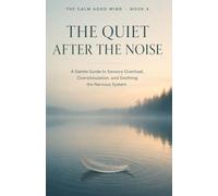 The Quiet After the Noise: A Gentle Guide to Sensory Overload, Overstimulation, and Soothing the Nervous System