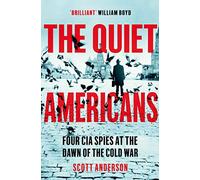 The Quiet Americans: Four CIA Spies at the Dawn of the Cold War - A Tragedy in Three Acts