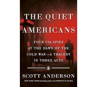 The Quiet Americans: Four CIA Spies at the Dawn of the Cold War--a Tragedy in Three Acts