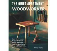 The Quiet Apartment Woodworker: Hand-Tool Furniture Projects for Small Spaces: A Beginner’s Guide to Space-Saving Setup and Simple Urban DIY.