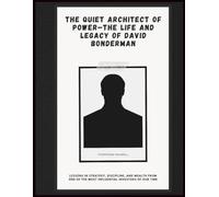 The Quiet Architect of Power-The Life and Legacy of David Bonderman: Lessons in Strategy, Discipline, and Wealth from One of the Most Influential Investors of Our Time