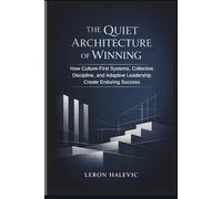 The Quiet Architecture of Winning: How Culture-First Systems, Collective Discipline, and Adaptive Leadership Create Enduring Success
