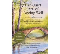 The Quiet Art of Ageing Well: A Practical Guide to Staying Strong, Independent and Well in Later Life