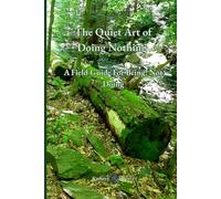 The Quiet Art Of Doing Nothing: A Field Guide For Being, Not Doing
