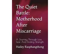 The Quiet Battle: Motherhood After Miscarriage: A Journey Through Loss, Fear, And Finding Strength