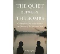 The Quiet Between the Bombs: A Forbidden Love Story Born in the Silence of the Vietnam War: " A Love Story That Survived the War-but Not Its Consequences"