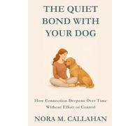 THE QUIET BOND WITH YOUR DOG: How Connection Deepens Over Time Without Effort or Control