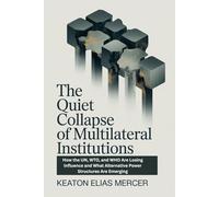 The Quiet Collapse of Multilateral Institutions: How the UN, WTO, and WHO Are Losing Influence and What Alternative Power Structures Are Emerging