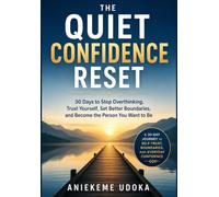 The Quiet Confidence Reset: 30 Days to Stop Overthinking, Trust Yourself, Set Better Boundaries, and Become the Person You Want to Be
