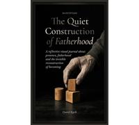 The Quiet Construction of Fatherhood: A reflective visual journal about presence, fatherhood and the invisible reconstruction of becoming