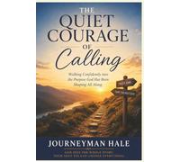 The Quiet Courage of Calling by Journeyman Hale: Walking Confidently into the Purpose God Has Been Shaping All Along