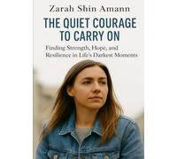 The Quiet Courage to Carry On: Finding Strength, Hope, and Resilience in Life’s Darkest Moments…