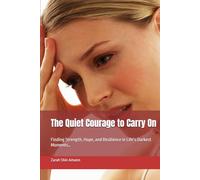 The Quiet Courage to Carry On: Finding Strength, Hope, and Resilience in Life’s Darkest Moments…