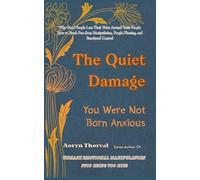 The Quiet Damage: You Were Not Born Anxious: Why Good People Lose Their Voice Around Toxic People - and How to Break Free from Manipulation, People Pleasing, and Emotional Control