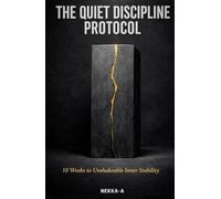 The Quiet Discipline Protocol: 10 Weeks to Unshakeable Inner Stability, Deep Focus, and Mental Toughness