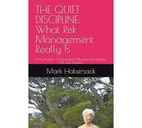 THE QUIET DISCIPLINE: What Risk Management Really Is: How Modern Organizations Manage Uncertainty, Not Just Disasters