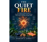 The Quiet Fire: An Evidence-Based Guide to Chronic Inflammation, Food, Exercise, Sleep, Stress, and What Actually Helps