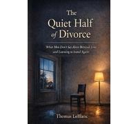 The Quiet Half of Divorce: What Men Don’t Say About Betrayal, Loss, and Learning to Stand Again
