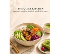 The Quiet Kitchen: Japanese-Inspired Bowls, Mindful Desserts & Simple Rituals for Calm Everyday Eating