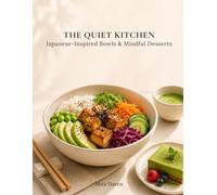 The Quiet Kitchen: Japanese-Inspired Bowls, Mindful Desserts & Simple Rituals for Calm Everyday Eating