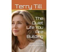 The Quiet Life You Are Building: Living Calmly and Steadily After Fifty