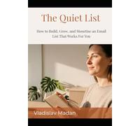 The Quiet List: How to Build, Grow, and Monetise an Email List That Works For You - The Complete Guide for Introverts Who Want Subscribers, Not Followers
