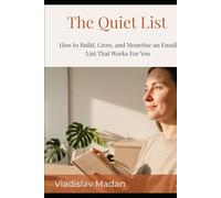 The Quiet List: How to Build, Grow, and Monetise an Email List That Works For You - The Complete Guide for Introverts Who Want Subscribers, Not Followers