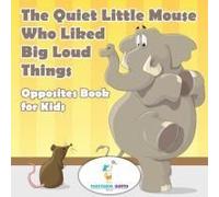 The Quiet Little Mouse Who Liked Big Loud Things Opposites Book For Kids