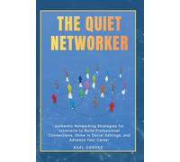 The Quiet Networker: Authentic Networking Strategies for Introverts to Build Professional Connections, Shine in Social Settings, and Advance Your Career