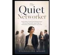 The Quiet Networker: Build Deep Professional Relationships Without Big Events, Small Talk, or Pretending to Be Someone You’re Not