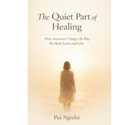 The Quiet Part Of Healing: How Awareness Changes The Way We Heal,Love and Live