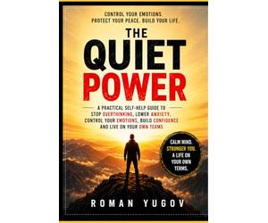 The Quiet Power: How to Stop Overthinking, Control Your Emotions, Lower Anxiety, and Stop Caring About Other People’s Opi: A Practical Self-Help Guide to Emotional Control, Confidence, Mental Strength