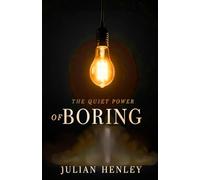 The Quiet Power of Boring: How Quiet Routines, Deep Focus, and Small Daily Actions Create Extraordinary Result