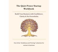 The Quiet Power Start up Workbook: Build Your Business with Confidence, Clarity & No Overwhelm