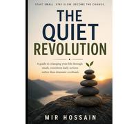 THE QUIET REVOLUTION A guide to changing your life through small, consistent daily actions rather than dramatic overhauls: Start small. Stay slow. Become the change