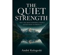 THE QUIET STRENGTH: Why the Most Powerful People Never Need to Prove It A Philosophy of Silent Excellence