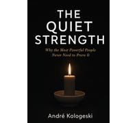 THE QUIET STRENGTH: Why the Most Powerful People Never Need to Prove It A Philosophy of Silent Excellence