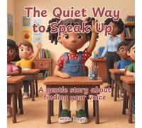The Quiet Way to Speak Up: Empowering Children to Find Their Voice: A Heartwarming Illustrated Storybook for Young Readers on Building Confidence and Self-Expression