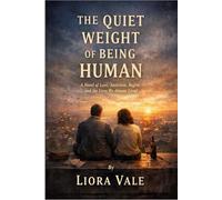 THE QUIET WEIGHT OF BEING HUMAN: A Novel of Love, Ambition, Regret, and the Lives We Almost Lived