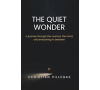 The Quiet Wonder: a journey through the cosmos, the mind, and everything in between