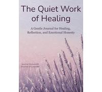 The Quiet Work of Healing: A Gentle Journal for Healing, Reflection, and Emotional Honesty