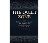The Quiet Zone: Reclaim Your Focus with Strategic Silence, Digital Boundaries, and a 30-Day Attention Management System