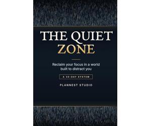 The Quiet Zone: Reclaim Your Focus with Strategic Silence, Digital Boundaries, and a 30-Day Attention Management System