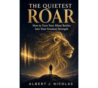 THE QUIETEST ROAR: How to Turn Your Silent Battles into Your Greatest Strengths