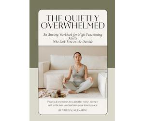 The Quietly Overwhelmed: An Anxiety Workbook for High-Functioning Adults Who Look Fine on the Outside - Calm the Noise, Silence Self-Criticism and Reclaim Your Inner Peace